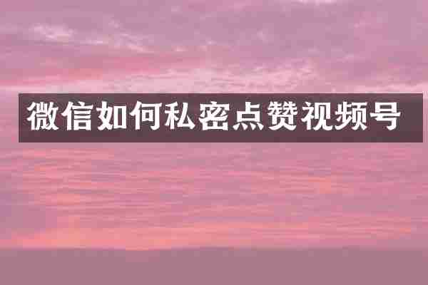 微信如何私密点赞视频号