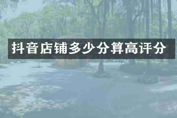 抖音店铺多少分算高评分