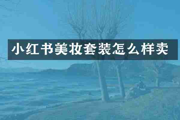 小红书美妆套装怎么样卖