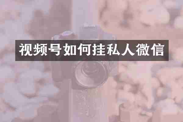 视频号如何挂私人微信