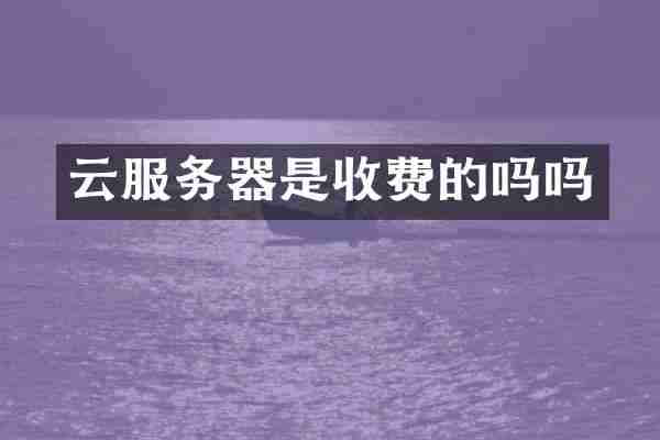 云服务器是收费的吗吗