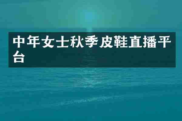 中年女士秋季皮鞋直播平台