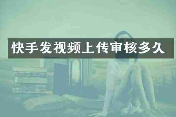 快手发视频上传审核多久