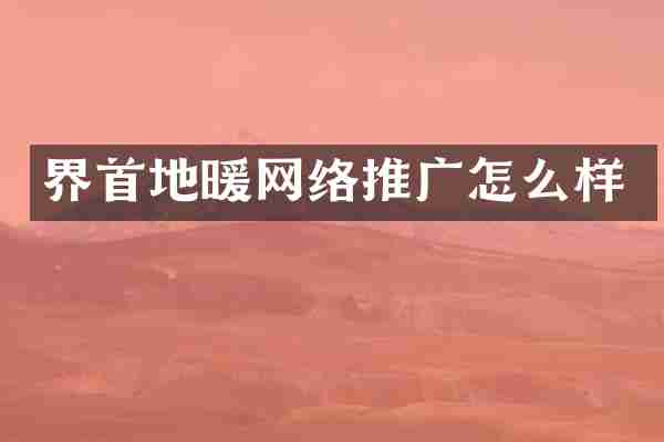 界首地暖网络推广怎么样