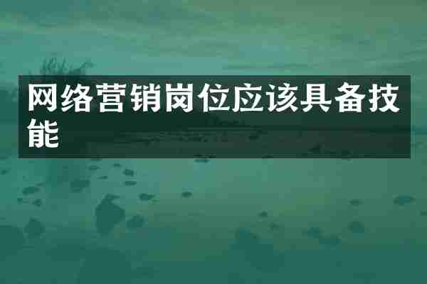 网络营销岗位应该具备技能
