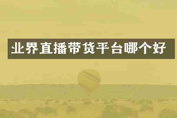 业界直播带货平台哪个好