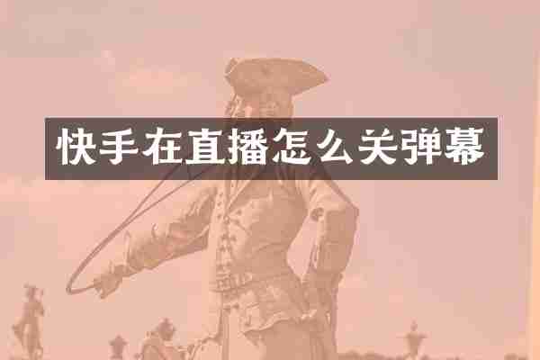快手在直播怎么关弹幕