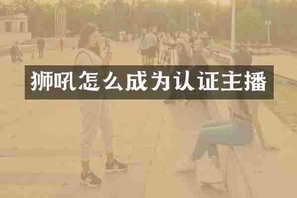 狮吼怎么成为认证主播