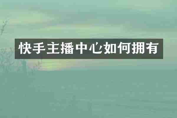 快手主播中心如何拥有