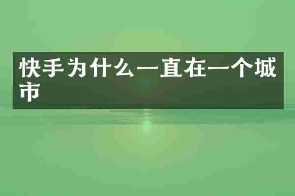 快手为什么一直在一个城市
