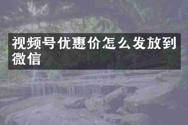 视频号优惠价怎么发放到微信
