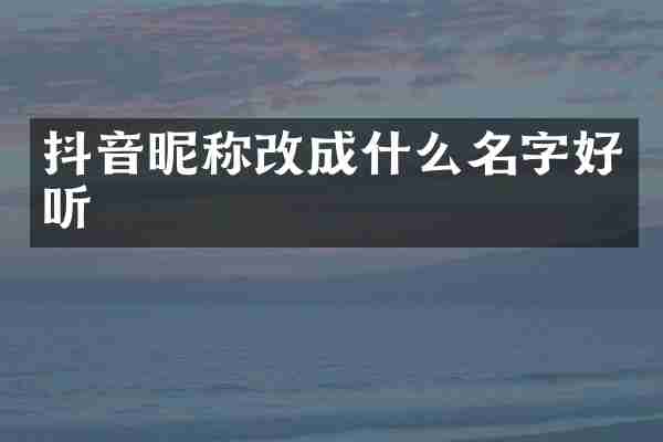 抖音昵称改成什么名字好听