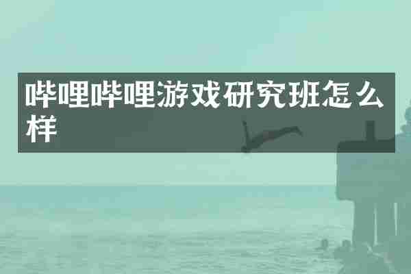 哔哩哔哩游戏研究班怎么样