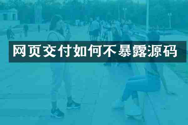 网页交付如何不暴露源码
