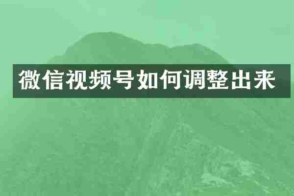 微信视频号如何调整出来