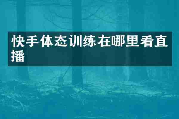 快手体态训练在哪里看直播