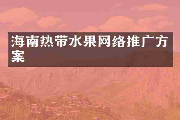 海南热带水果网络推广方案