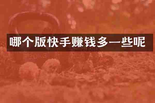 哪个版快手赚钱多一些呢
