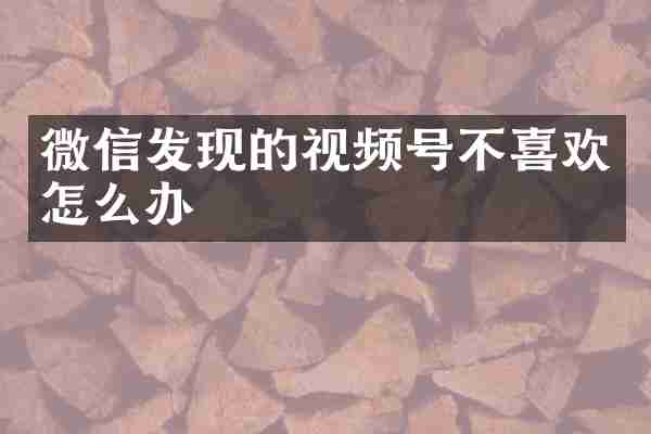 微信发现的视频号不喜欢怎么办