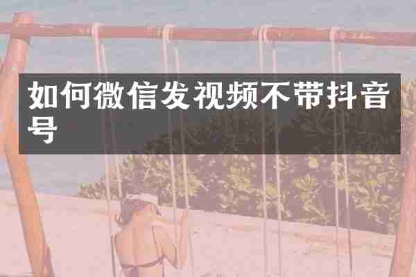 如何微信发视频不带抖音号