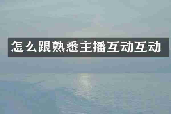 怎么跟熟悉主播互动互动