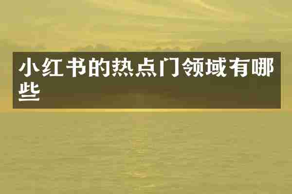 小红书的热点门领域有哪些