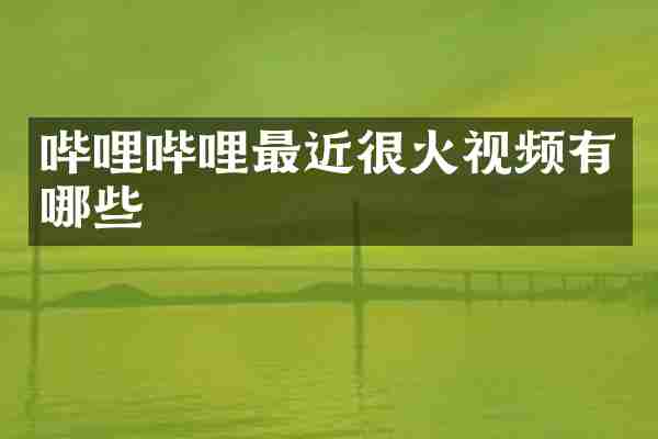 哔哩哔哩最近很火视频有哪些