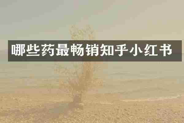 哪些药最畅销知乎小红书