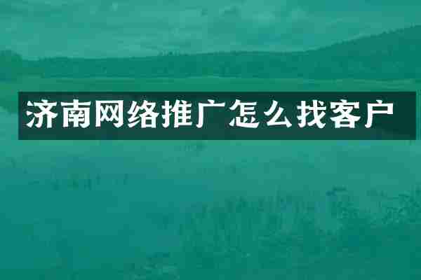 济南网络推广怎么找客户