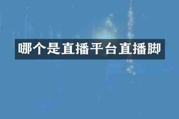 哪个是直播平台直播脚