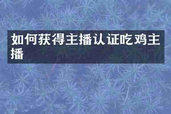 如何获得主播认证吃鸡主播