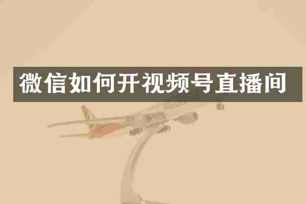 微信如何开视频号直播间