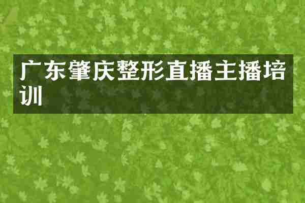 广东肇庆整形直播主播培训