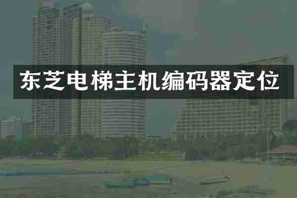 东芝电梯主机编码器定位