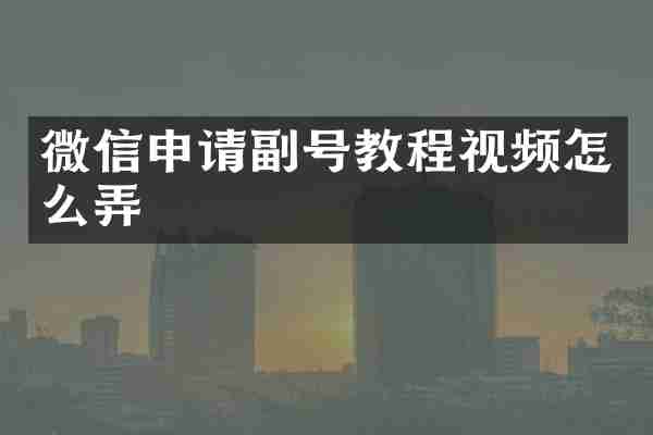 微信申请副号教程视频怎么弄