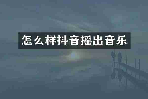 怎么样抖音摇出音乐