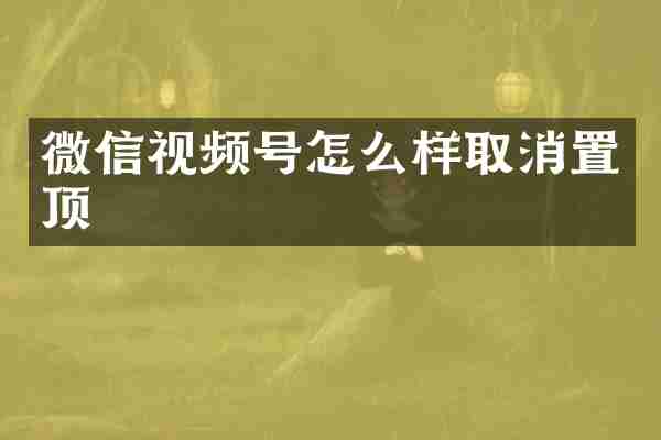 微信视频号怎么样取消置顶