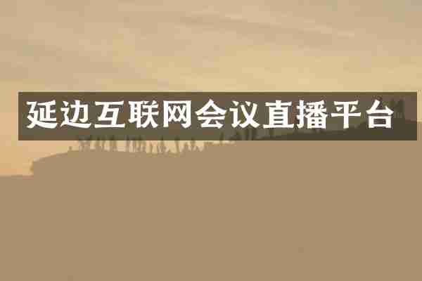 延边互联网会议直播平台