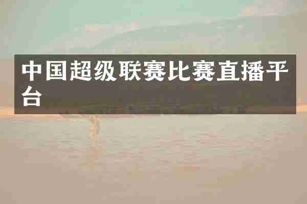 中国超级联赛比赛直播平台