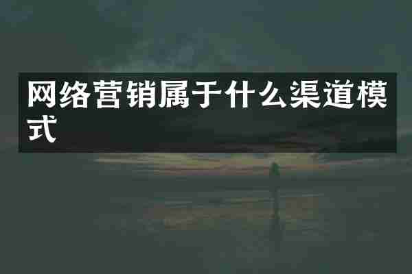 网络营销属于什么渠道模式