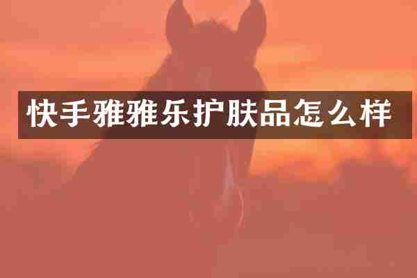 快手雅雅乐护肤品怎么样