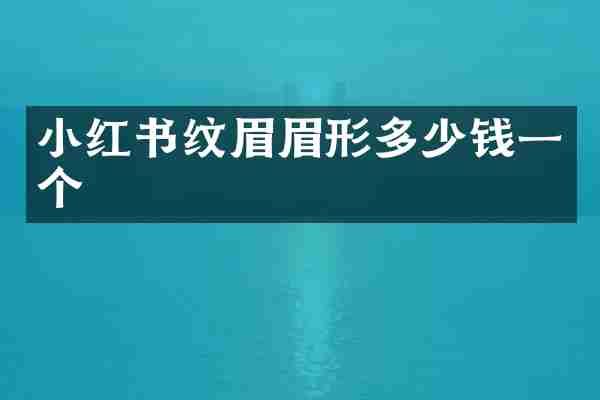 小红书纹眉眉形多少钱一个