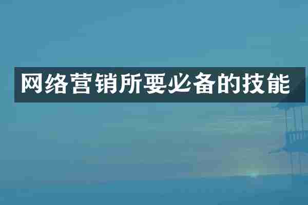 网络营销所要必备的技能