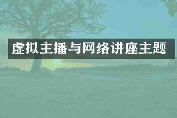 虚拟主播与网络讲座主题