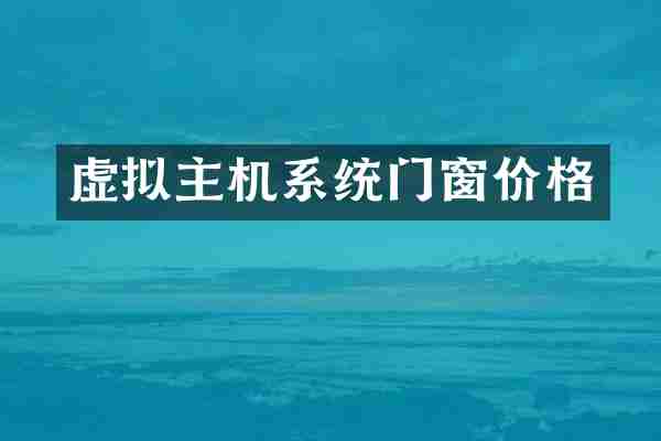 虚拟主机系统门窗价格