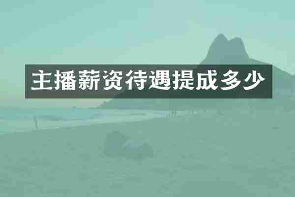 主播薪资待遇提成多少