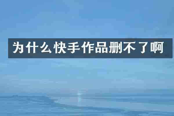 为什么快手作品删不了啊