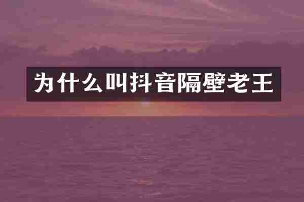 为什么叫抖音隔壁老王