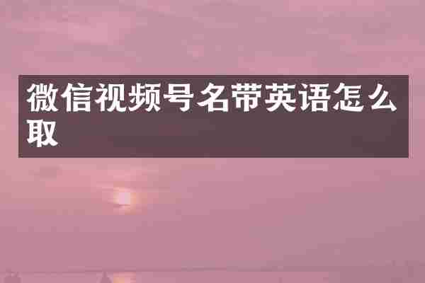 微信视频号名带英语怎么取