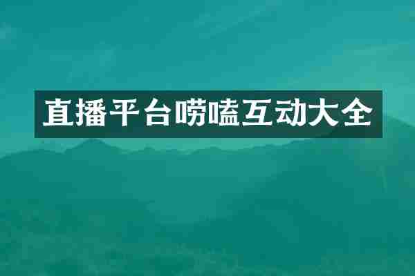 直播平台唠嗑互动大全